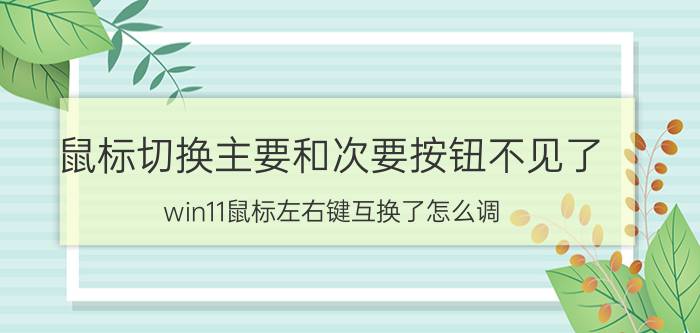 鼠标切换主要和次要按钮不见了 win11鼠标左右键互换了怎么调？